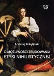 O możliwości zbudowania etyki nihilistycznej. Autor: Kobyliński Andrzej. Dadada.pl Okładka książki O możliwości zbudowania etyki nihilistycznej