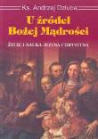 U źródeł Bożej mądrości Życie i nauka Jezusa Chrystusa. Autor: Dziuba Andrzej Franciszek. Dadada.pl Okładka książki U źródeł Bożej mądrości Życie i nauka Jezusa Chrystusa