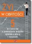 Żyj w obfitości. 5 milionerów o pomnażaniu majątku. Autor: praca zbiorowa. Dadada.pl Okładka książki Żyj w obfitości. 5 milionerów o pomnażaniu majątku