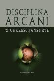 Disciplina Arcani w chrześcijaństwie. Autor: Bogusław Górka, Gajewski Wojciech. Dadada.pl Okładka książki Disciplina Arcani w chrześcijaństwie