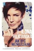 Jak być niezniszczalną. O uzależnieniu, depresji... Autor: Ilona Felicjańska. Dadada.pl Okładka książki Jak być niezniszczalną. O uzależnieniu, depresji..