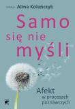 Samo się nie myśli. Afekt w procesach poznawczych. Autor: Kolańczyk Alina. Dadada.pl Okładka książki Samo się nie myśli. Afekt w procesach poznawczych