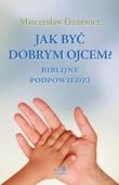 Okładka książki Jak być dobrym ojcem? Biblijne podpowiedzi