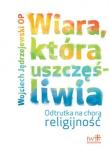 Okładka książki Wiara, która uszczęśliwia. Odtrutka na chorą religijność