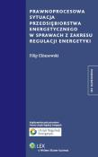 Prawnoprocesowa sytuacja przedsiębiorstwa energetycznego w sprawach z zakresu regulacji energetyki. Autor: Elżanowski Filip M.. Dadada.pl Okładka książki Prawnoprocesowa sytuacja przedsiębiorstwa energetycznego w sprawach z zakresu regulacji energetyki
