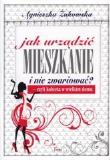 Jak urządzić mieszkanie i nie zwariować?. Autor: Żukowska Agnieszka. Dadada.pl Okładka książki Jak urządzić mieszkanie i nie zwariować?