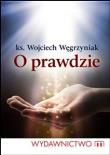 O prawdzie. Autor: ks. dr Wojciech Węgrzyniak. Dadada.pl Okładka książki O prawdzie