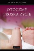 Otoczmy Troską Życie. Autor: Szkodoń Jan. Dadada.pl Okładka książki Otoczmy Troską Życie