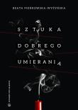Sztuka dobrego umierania. Autor: Pieńkowska-Wyżyńska Beata. Dadada.pl Okładka książki Sztuka dobrego umierania
