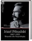 Okładka książki Józef Piłsudski 1867-1935. Wszystko dla Niepodległej