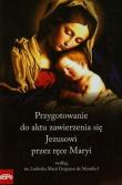 Przygotowanie do aktu zawierzenia się Jezusowi przez ręce Maryi według św. Ludwika Marii Grignion de Montfort. Autor: Dorota Mazur (oprac.). Dadada.pl Okładka książki Przygotowanie do aktu zawierzenia się Jezusowi przez ręce Maryi według św. Ludwika Marii Grignion de Montfort