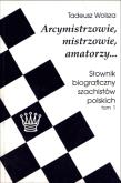 Okładka książki Arcymistrzowie, mistrzowie, amatorzy... Słownik biograficzny szachistów polskich tom 1