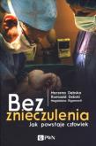 Bez znieczulenia. Jak powstaje człowiek. Autor: Rigamonti Magdalena, Dębska Marzena, Dębski Romuald. Dadada.pl Okładka książki Bez znieczulenia. Jak powstaje człowiek