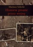 Historie pisane przez wojnę. Autor: Mariusz Solecki. Dadada.pl Okładka książki Historie pisane przez wojnę