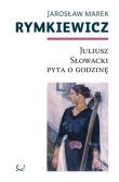 Juliusz Słowacki pyta o godzinę. Autor: Rymkiewicz Jarosław Marek. Dadada.pl Okładka książki Juliusz Słowacki pyta o godzinę