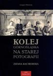 Kolej górnośląska na starej fotografii. Autor: Wawoczny Grzegorz. Dadada.pl Okładka książki Kolej górnośląska na starej fotografii