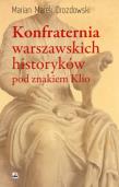 Konfraternia warszawskich historyków pod znakiem... Autor: Drozdowski Marian Marek. Dadada.pl Okładka książki Konfraternia warszawskich historyków pod znakiem..