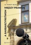 Między prawdą a barbarzyństwem. Autor: ks. Robert Nęcek. Dadada.pl Okładka książki Między prawdą a barbarzyństwem
