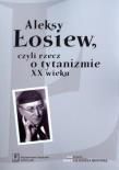 Aleksy Łosiew czyli rzecz o tytanizmie XX wieku. Autor:   Praca zbiorowa. Dadada.pl Okładka książki Aleksy Łosiew czyli rzecz o tytanizmie XX wieku