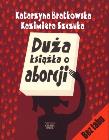 Duża książka o aborcji - K. Bratkowska, K. Szczuka. Autor: Katarzyna Bratkowska, Kazimiera Szczuka. Dadada.pl Okładka książki Duża książka o aborcji - K. Bratkowska, K. Szczuka