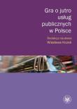 Gra o jutro usług publicznych w Polsce. Autor: Kozek Wiesława. Dadada.pl Okładka książki Gra o jutro usług publicznych w Polsce
