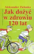 Jak dożyć w zdrowiu 120 lat. Autor: Aleksander Zielonka. Dadada.pl Okładka książki Jak dożyć w zdrowiu 120 lat