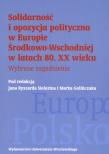 Solidarność i opozycja polityczna w Europie Środkowo-Wschodniej w latach 80. XX wieku. Autor: Jan Ryszard Sielezin (red.), Marek Golińczak (red.). Dadada.pl Okładka książki Solidarność i opozycja polityczna w Europie Środkowo-Wschodniej w latach 80. XX wieku