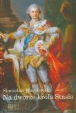 Na dworze króla Stasia. Autor: Wasylewski Stanisław. Dadada.pl Okładka książki Na dworze króla Stasia