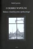 O dobro wspólne  Szkice z katolicyzmu społecznego. Autor: Łętocha Rafał. Dadada.pl Okładka książki O dobro wspólne  Szkice z katolicyzmu społecznego