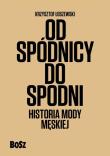 Od spódnicy do spodni. Historia mody męskiej. Autor: Krzysztof Łoszewski. Dadada.pl Okładka książki Od spódnicy do spodni. Historia mody męskiej