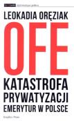 OFE.Katastrofa prywatyzacji emerytur w Polsce. Autor: Oręziak Leokadia. Dadada.pl Okładka książki OFE.Katastrofa prywatyzacji emerytur w Polsce