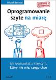 Oprogramowanie szyte na miarę. Jak rozmawiać z klientem, który nie wie, czego chce. Wydanie II rozszerzone. Autor: Bartyzel Michał. Dadada.pl Okładka książki Oprogramowanie szyte na miarę. Jak rozmawiać z klientem, który nie wie, czego chce. Wydanie II rozszerzone