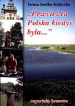 Przecież tu Polska kiedyś była.... Autor: Siedlar-Kołyszko Teresa. Dadada.pl Okładka książki Przecież tu Polska kiedyś była...
