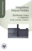 Spotkania czasu z miejscem. Autor: Saryusz-Wolska Magdalena. Dadada.pl Okładka książki Spotkania czasu z miejscem
