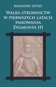 Okładka książki Walka stronnictw w pierwszych latach panowania Zygmunta III