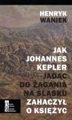 Jak Joahnnes Kepler jadąc do Żagania na Śląsku zahaczył o księżyc. Autor: Waniek Henryk. Dadada.pl Okładka książki Jak Joahnnes Kepler jadąc do Żagania na Śląsku zahaczył o księżyc