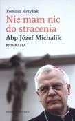 Nie mam nic do stracenia. Abp. Józef Michalik. Autor: Krzyżak Tomasz. Dadada.pl Okładka książki Nie mam nic do stracenia. Abp. Józef Michalik