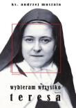 Wybieram wszystko Życie duchowe według Teresy Martin. Autor: ks. Andrzej Muszala. Dadada.pl Okładka książki Wybieram wszystko Życie duchowe według Teresy Martin