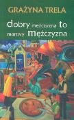 Dobry mężczyzna to martwy mężczyzna. Autor: Trela Grażyna. Dadada.pl Okładka książki Dobry mężczyzna to martwy mężczyzna
