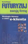 Futuryzuj swoją firmę. Autor: Siegel David. Dadada.pl Okładka książki Futuryzuj swoją firmę