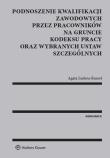 Okładka książki Podnoszenie kwalifikacji zawodowych przez pracowników na gruncie kodeksu pracy oraz wybranych ustaw