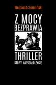 Z mocy bezprawia. Thriller, który napisało życie. Autor: Wojciech Sumliński. Dadada.pl Okładka książki Z mocy bezprawia. Thriller, który napisało życie