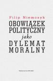Obowiązek polityczny jako dylemat moralny. Autor: Niemczyk Filip. Dadada.pl Okładka książki Obowiązek polityczny jako dylemat moralny