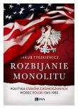 Okładka książki Rozbijanie monolitu. . Polityka Stanów Zjednoczonych wobec Polski 1945-1988