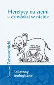Heretycy na ziemi - ortodoksi w niebie. Autor: Zatwardnicki Sławomir. Dadada.pl Okładka książki Heretycy na ziemi - ortodoksi w niebie