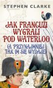 Okładka książki Jak Francuzi wygrali pod Waterloo