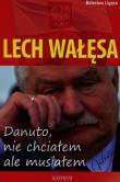 Lech Wałęsa Danuto nie chciałem ale musiałem. Autor: Bolesław Lizęga. Dadada.pl Okładka książki Lech Wałęsa Danuto nie chciałem ale musiałem