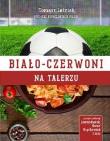 Biało-czerwoni na talerzu. Autor: Tomasz Leśniak, Janusz Basałaj. Dadada.pl Okładka książki Biało-czerwoni na talerzu