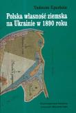 Polska własność ziemska na Ukrainie w 1890 roku. Autor: Epsztein Tadeusz. Dadada.pl Okładka książki Polska własność ziemska na Ukrainie w 1890 roku