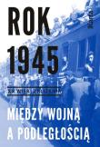 Rok 1945. Między wojną a podległością. Autor: Markowska Marta. Dadada.pl Okładka książki Rok 1945. Między wojną a podległością